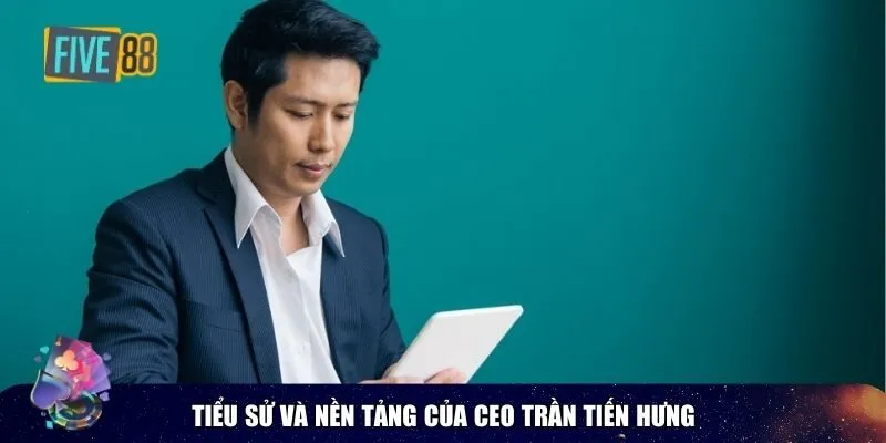 Tiểu sử và nền tảng của CEO Trần Tiến Hưng