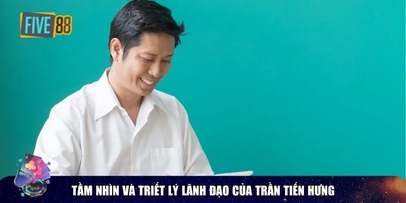 Tầm nhìn và triết lý lãnh đạo của Trần Tiến Hưng