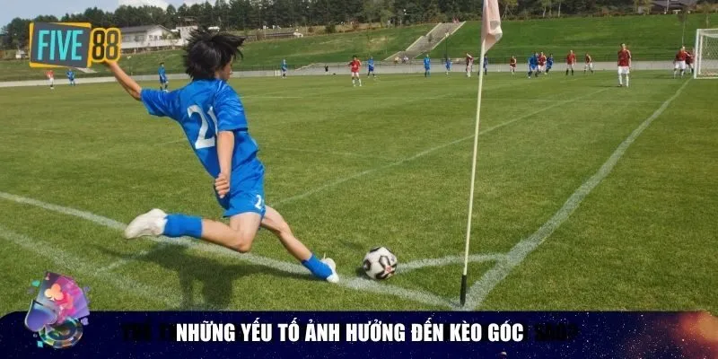 Những yếu tố ảnh hưởng đến kèo góc